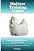 Maltese Training Guide Maltese Training Book Includes: Maltese Socializing, Housetraining, Obedience Training, Behavioral Training, Cues & Commands and More