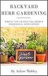 Backyard Herb Gardening: Simple Tips to Help You Grow a Successful Herb Garden Backyard Herb Gardening: Simple Tips to Help You Grow a Successful Herb Garden