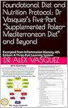 Foundational Diet and Nutrition Protocol: Dr Vasquez’s Five-Part “Supplemented Paleo-Mediterranean Diet” and Beyond: Excerpted from Inflammation Mastery, ... Mastery & Functional Inflammology)