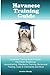 Havanese Training Guide. Havanese Training Book Includes: Havanese Socializing, Housetraining, Obedience Training, Behavioral Training, Cues & Commands and More