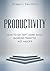 PRODUCTIVITY: HOW TO GET SH*T DONE WHILE WORKING SMARTER, NOT HARDER (Success, Focus, Procrastination, Time Management)