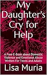 My Daughter's Cry for Help: A Short E-Book about Domestic Violence and Emotional Abuse Written For Teens and Adults