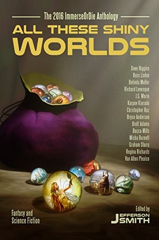 All These Shiny Worlds: The 2016 ImmerseOrDie Anthology (All These Shiny Worlds, #1)