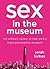 Sex in the Museum: My Unlik...