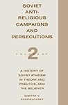 Soviet Antireligious Campaigns and Persecutions: Volume 2 of a History of Soviet Atheism in Theory and Practice and the Believer