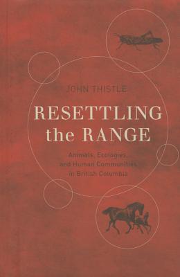 Resettling the Range: Animals, Ecologies, and Human Communities in British Columbia (Nature | History | Society)