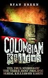 Colombian Killers: The True Stories of the Three Most Prolific Serial Killers on Earth