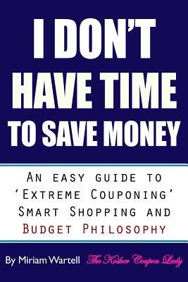 I Don't Have Time To Save Money: An Easy Guide to Extreme Couponing, Smart Shopping and Budget Philosophy