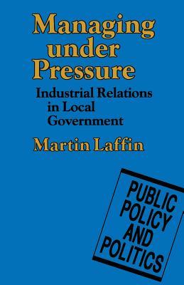 Managing under Pressure: Industrial Relations in Local Government (Public Policy and Politics)