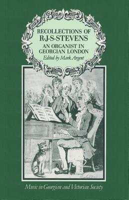 Recollections of R.J.S.Stevens: An Organist in Georgian London (Music in Georgian and Victorian Society)