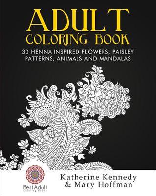 Adult Coloring Book: 30 Henna Inspired Flowers, Paisley Patterns, Animals And Mandalas (Coloring books For Adults Kindle, Adult Coloring Books, Stress Relieving, Paisley Designs, Henna Flowers)