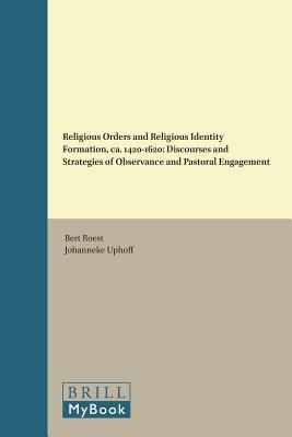 Religious Orders and Religious Identity Formation, ca. 1420-1620: Discourses and Strategies of Observance and Pastoral Engagement (The Medieval Franciscans, 13)