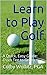 Learn to Play Golf: A Quick, Easy Guide: From Tee to Green