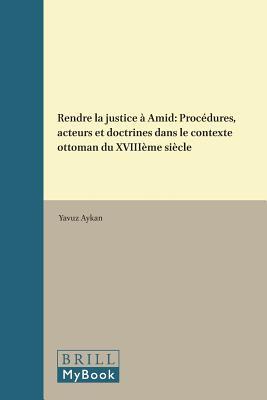 Rendre la justice à Amid: Procédures, acteurs et doctrines dans le contexte ottoman du XVIIIème siècle (The Ottoman Empire and its Heritage, 60) (French Edition)