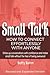 Small Talk: How to Connect Effortlessly With Anyone, Strike Up Conversations with Confidence and Make Small Talk Without the Fear of Being Awkward