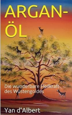 Argan-Öl: Die wunderbare Heilkraft des Wüstengoldes (German Edition)