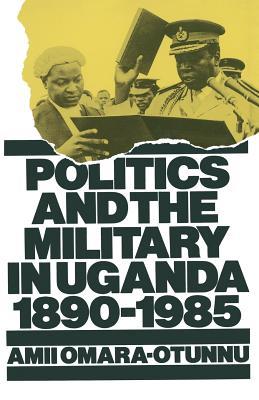 Politics and the Military in Uganda, 1890–1985 (St Antony's Series)