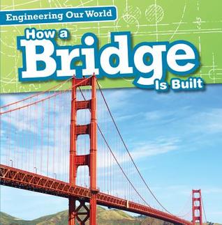 How a Bridge Is Built (Engineering Our World)