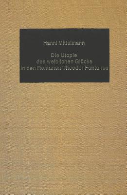 Die Utopie des weiblichen Glucks in den Romanen Theodor Fontanes (Germanic Studies in America, No. 36)