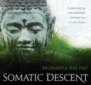 Somatic Descent - Experiencing the Ultimate Intelligence of the Body - Reginald A. Ray Ph.D.