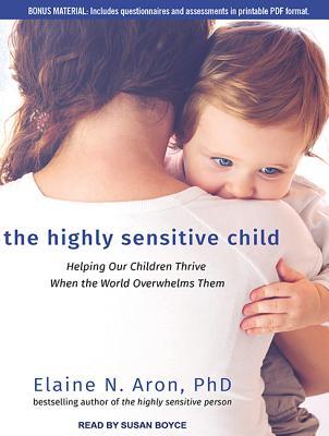 The Highly Sensitive Child: Helping Our Children Thrive When the World Overwhelms Them; Bonus Material Includes Questionnaires and Assessments in Printable PDF Format