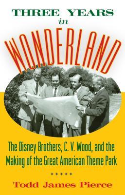 Three Years in Wonderland: The Disney Brothers, C. V. Wood, and the Making of the Great American Theme Park (Hardcover)