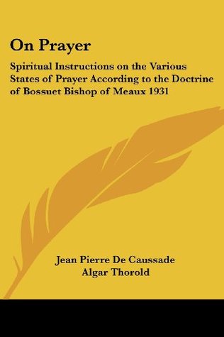 On Prayer: Spiritual Instructions on the Various States of Prayer According to the Doctrine of Bossuet Bishop of Meaux 1931