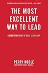 The Most Excellent Way to Lead: Discover the Heart of Great Leadership
