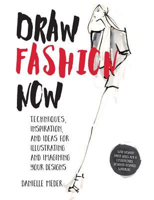 Draw Fashion Now: Techniques, Inspiration, and Ideas for Illustrating and Imagining Your Designs - With Fashion Paper Dolls and a Customizable, Designer-Inspired Wardrobe (Paperback)