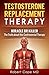 Testosterone Replacement Therapy - Miracle or Killer: The Truth about this Controversial Therapy