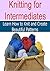 Knitting for Intermediates: Learn How to Knit and Create Beautiful Patterns: (Knitting, Knitting for Beginners, Knitting Patterns, Knitting Projects, Knitting Socks, Crochet)