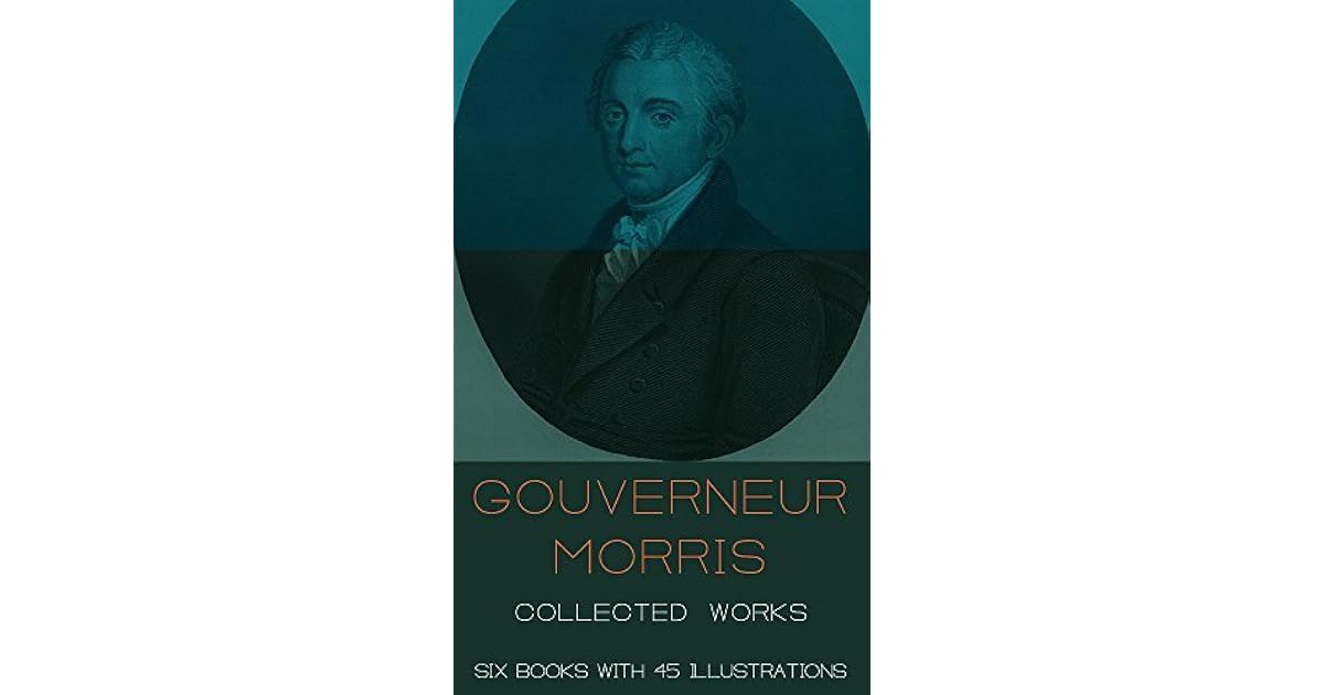 Gouverneur Morris Collected Works (illustrated) by Gouverneur Morris