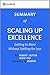 Scaling Up Excellence: Summary of the Key Ideas - Original Book by Robert I. Sutton, Huggy Rao: Getting to More Without Settling for Less