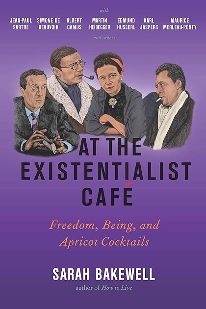 At the Existentialist Café: Freedom, Being, and Apricot Cocktails with Jean-Paul Sartre, Simone de Beauvoir, Albert Camus, Martin Heidegger, Maurice Merleau-Ponty and Others