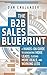 The B2B Sales Blueprint: A Hands-On Guide to Generating More Leads, Closing More Deals, and Working Less