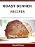 Roast Dinner Recipes: Sunday Roast Meat Cookbook Including Beef, Chicken, Lamb & Turkey Roast Recipes