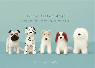 Little Felted Dogs: Easy Projects for Making Adorable Needle Felted Pups (Kindle Edition)