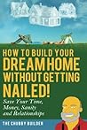 How To Build Your Dream Home Without Getting Nailed!: Save Your Time, Money, Sanity and Relationships How To Build Your Dream Home Without Getting Nailed!: Save Your Time, Money, Sanity and Relationships