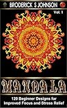 Mandala: 120 Immersive Beginner Patterns for Improved Focus and Stress Relief (Adult Coloring Books - Art Therapy for The Mind Book 1)