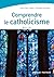 Comprendre le catholicisme:...
