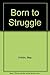 Born to struggle