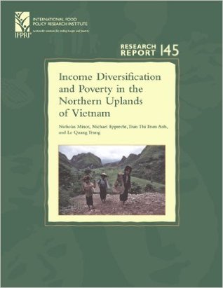 Income Diversification And Poverty in the Northern Uplands of Vietnam: (Research Report 145 - International Food Policy Research Institute - IFPRI) ... Food Policy Research Institute))