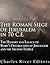 The Roman Siege of Jerusalem in 70 CE: The History and Legacy of Rome’s Destruction of Jerusalem and the Second Temple