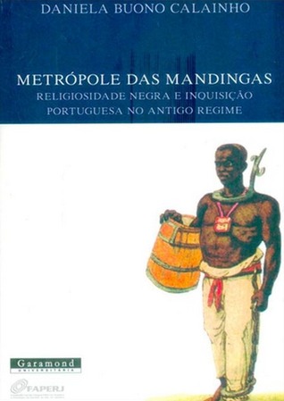 Metrópole das mandingas : religiosidade negra e Inquisição portuguesa no Antigo Regime