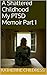 A Shattered Childhood My PTSD Memoir Part 1