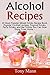 Alcohol Recipes:: 20 Most Popular Mixed Drinks Recipe Book, Popular Cocktail recipes, Tropical Drinks, Party Drinks, and Bar Drinks You Can Now Enjoy From Home - Vol 1