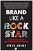 Brand Like A Rock Star: Lessons from Rock 'n Roll to Make Your Business Rich and Famous