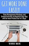 Get More Done Easily: Time Management Mindsets and Simple Exercise to Organize Your Day and be More Productive in 5 Days