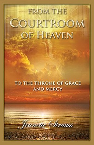 Courtroom Of Heaven To The Throneroom of Grace: Come into the Courts of Heaven (Kindle Edition)