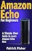 Amazon Echo: Amazon Echo For Beginners – A Simple User Guide To Learn Amazon Echo Now (Amazon Echo User Guide, Alexa Kit)